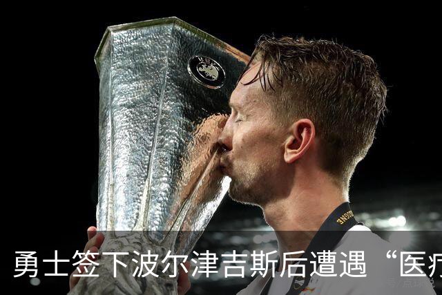 勇士签下波尔津吉斯后遭遇“医疗危机”，球迷们感到失望